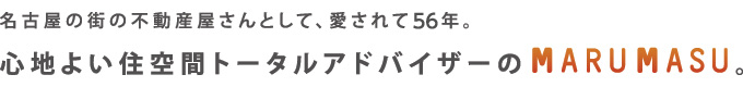 名古屋の街の不動産屋さんとして、愛されて53年。心地よい住空間トータルアドバイザーのMARUMASU